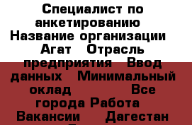 Специалист по анкетированию › Название организации ­ Агат › Отрасль предприятия ­ Ввод данных › Минимальный оклад ­ 20 000 - Все города Работа » Вакансии   . Дагестан респ.,Дагестанские Огни г.